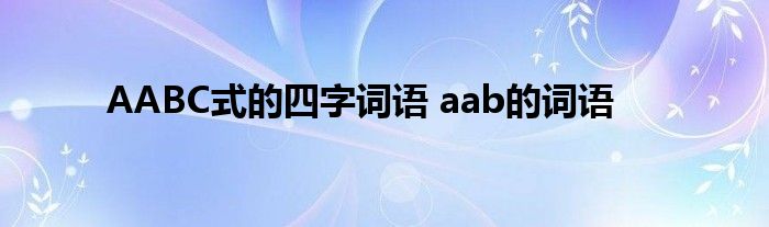 AABC式的四字词语 aab的词语 